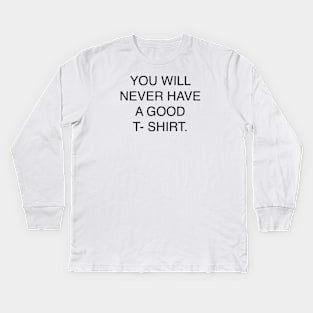 YOU WILL NEVER HAVE A GOOD T- SHIRT Kids Long Sleeve T-Shirt